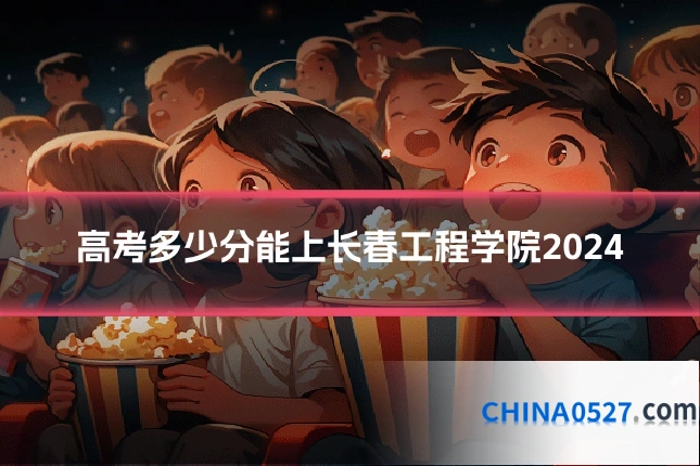 高考多少分能上长春工程学院2024