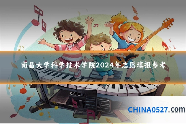 南昌大学科学技术学院2024年志愿填报参考