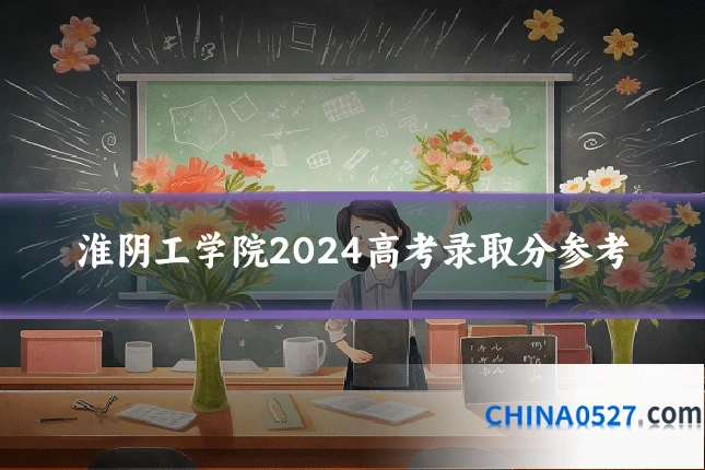 淮阴工学院2024高考录取分参考