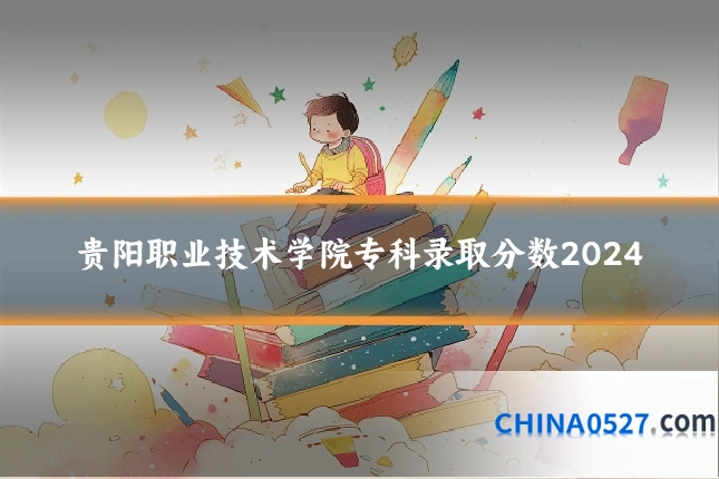 贵阳职业技术学院专科录取分数2024