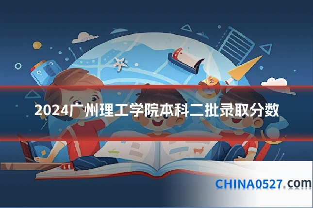 2024广州理工学院本科二批录取分数