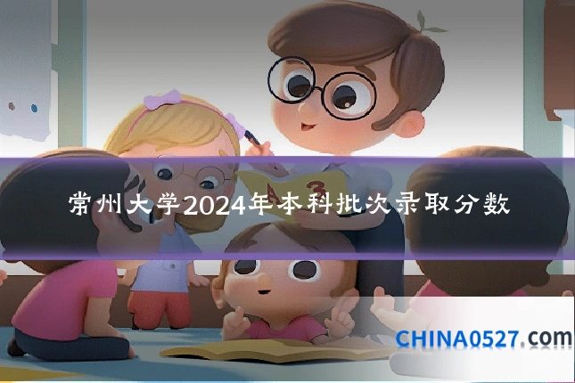 常州大学2024年本科批次录取分数