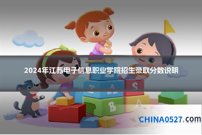 2024年江苏电子信息职业学院招生录取分数说明