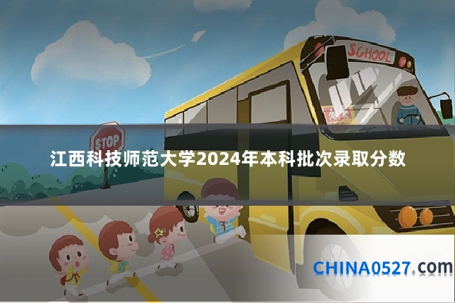 江西科技师范大学2024年本科批次录取分数