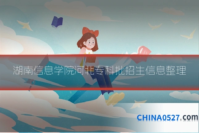 湖南信息学院河北专科批招生信息整理
