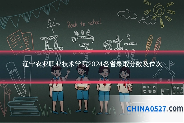 辽宁农业职业技术学院2024各省录取分数及位次