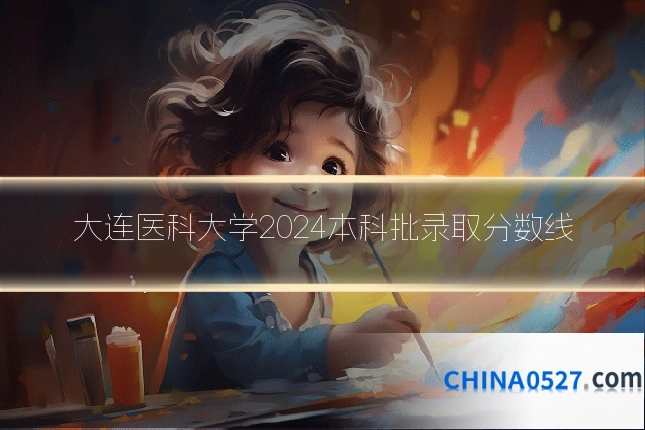 大连医科大学2024本科批录取分数线