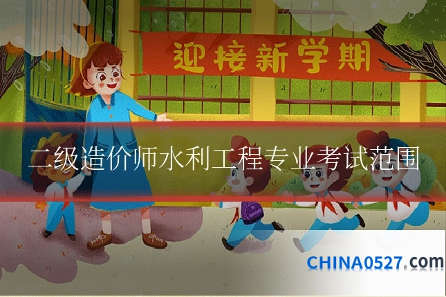 二级造价师水利工程专业考试范围