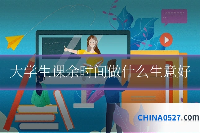 大学生课余时间做什么生意好