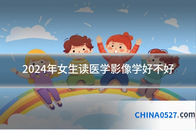 2024年女生读医学影像学好不好