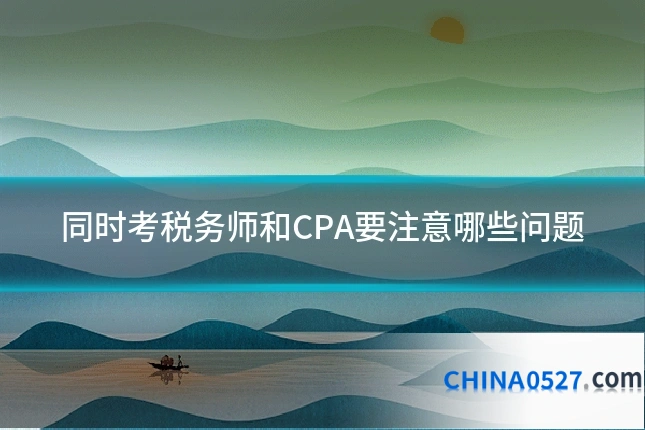 同时考税务师和CPA要注意哪些问题