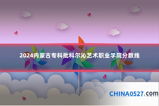 2024内蒙古专科批科尔沁艺术职业学院分数线