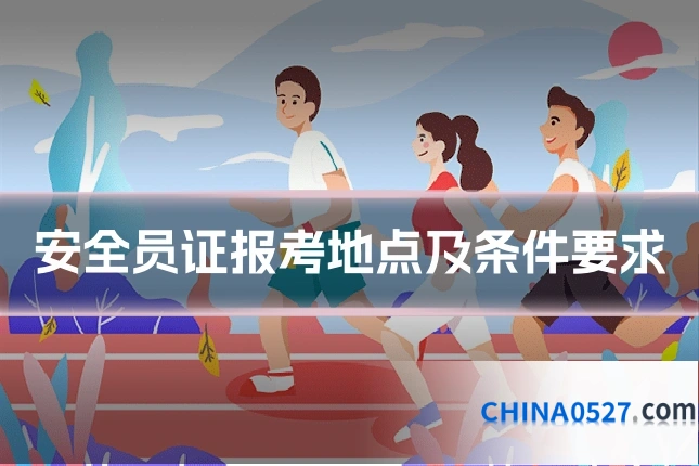 安全员证报考地点及条件要求