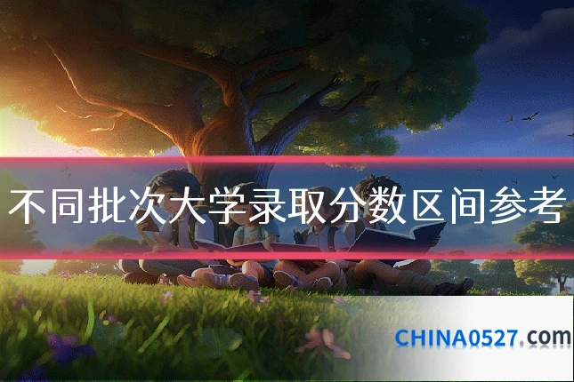 不同批次大学录取分数区间参考