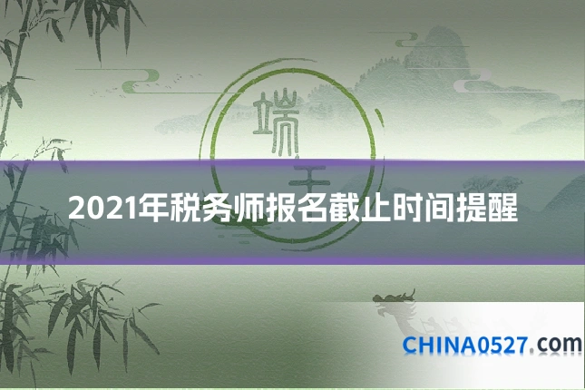 2021年税务师报名截止时间提醒