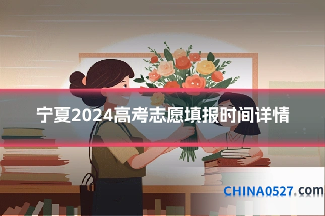 宁夏2024高考志愿填报时间详情