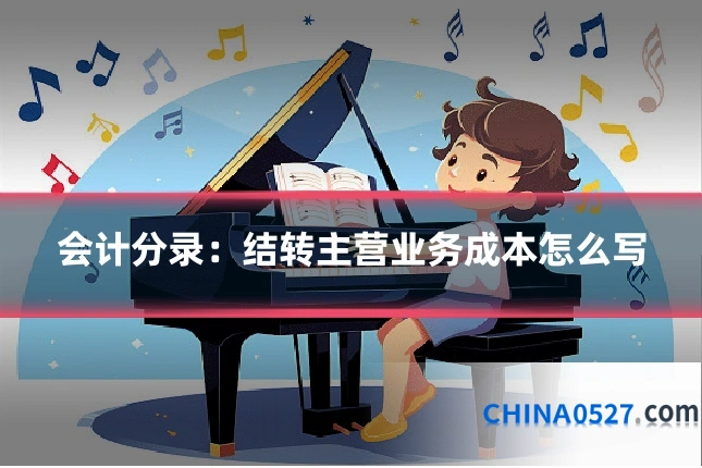 会计分录:结转主营业务成本怎么写