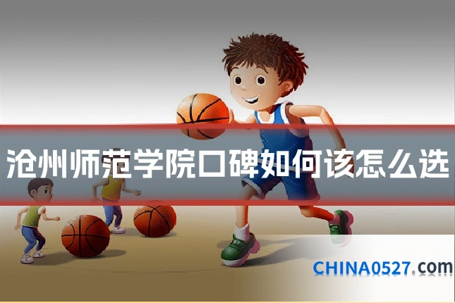 沧州师范学院口碑如何该怎么选