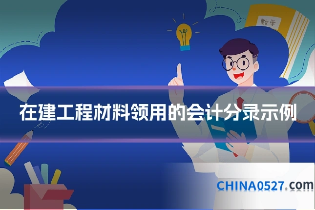 在建工程材料领用的会计分录示例