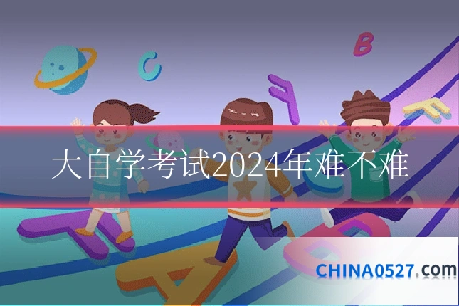 大自学考试2024年难不难