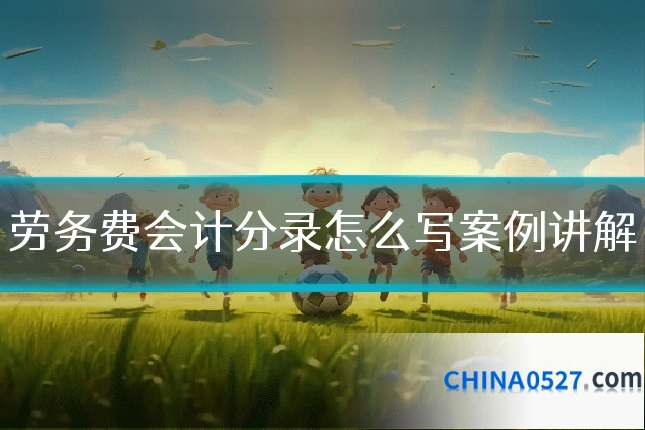 劳务费会计分录怎么写案例讲解