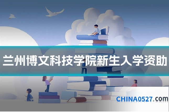 兰州博文科技学院新生入学资助