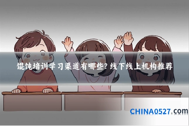 馄饨培训学习渠道有哪些?线下线上机构推荐