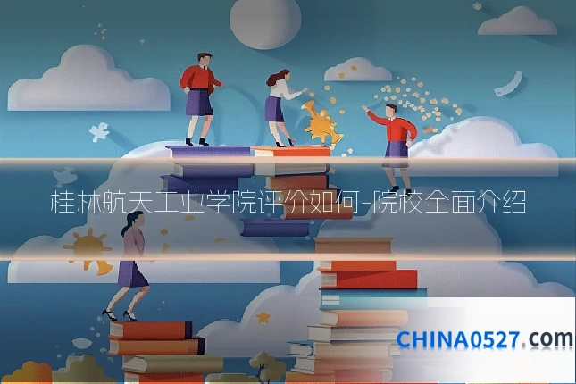 桂林航天工业学院评价如何-院校全面介绍