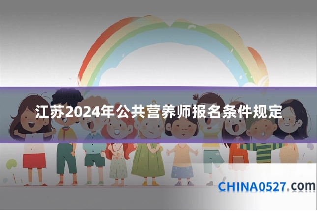 江苏2024年公共营养师报名条件规定