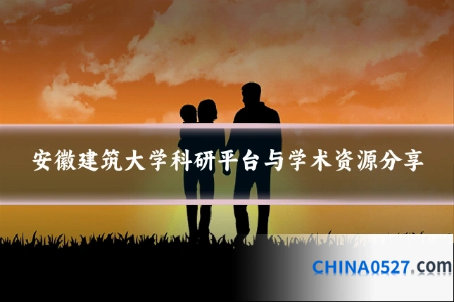 安徽建筑大学科研平台与学术资源分享