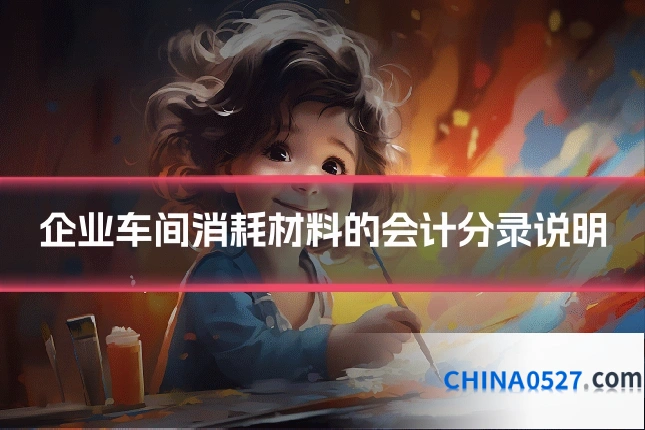 企业车间消耗材料的会计分录说明