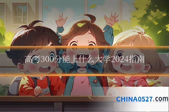 高考300分能上什么大学2024指南