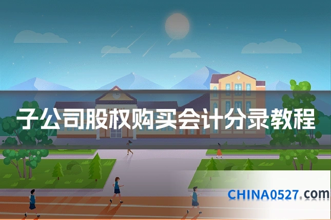 子公司股权购买会计分录教程