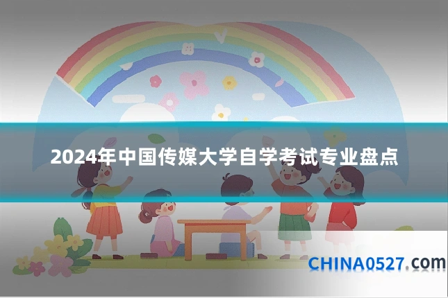 2024年中国传媒大学自学考试专业盘点