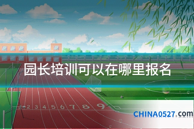 园长培训可以在哪里报名