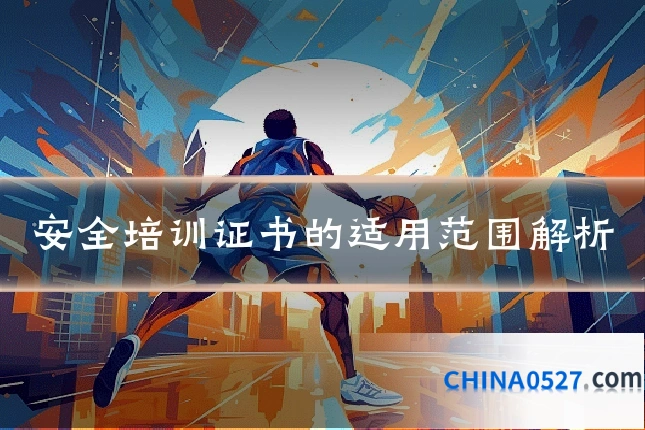 安全培训证书的适用范围解析