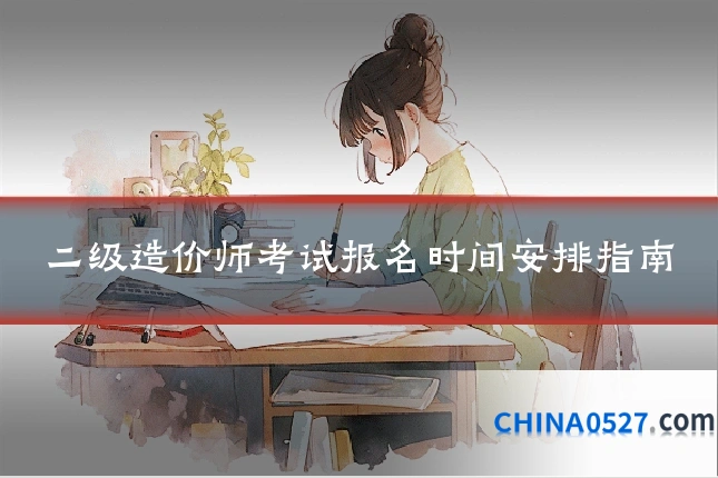 二级造价师考试报名时间安排指南