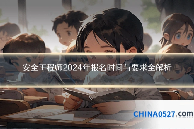 安全工程师2024年报名时间与要求全解析