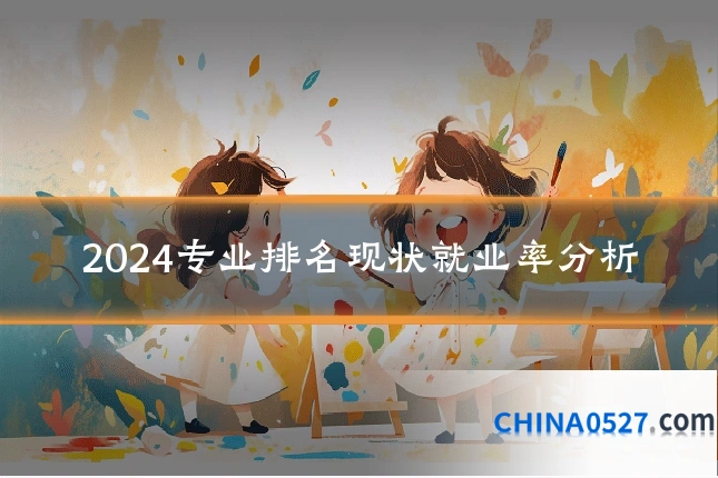 2024专业排名现状就业率分析