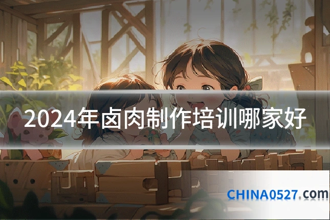 2024年卤肉制作培训哪家好