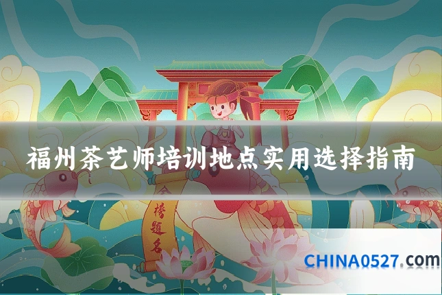 福州茶艺师培训地点实用选择指南