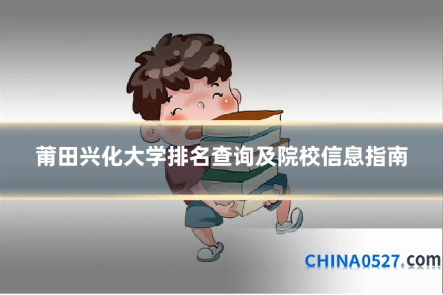 莆田兴化大学排名查询及院校信息指南