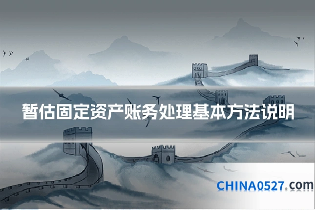 暂估固定资产账务处理基本方法说明