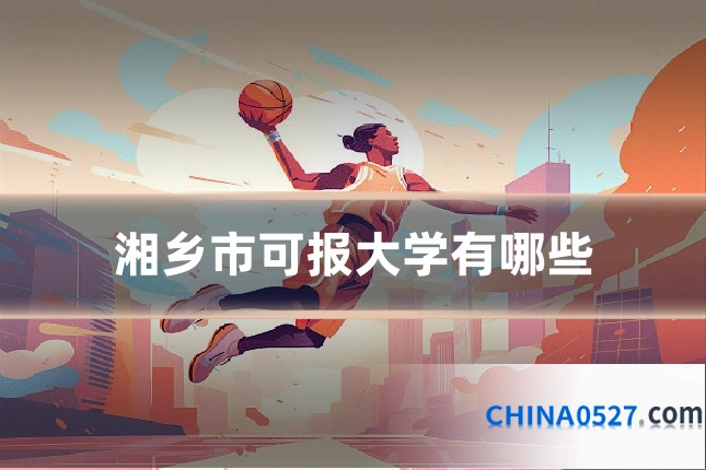 湘乡市可报大学有哪些