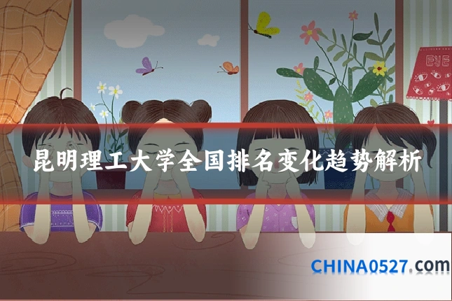 昆明理工大学全国排名变化趋势解析