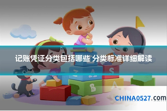 记账凭证分类包括哪些 分类标准详细解读
