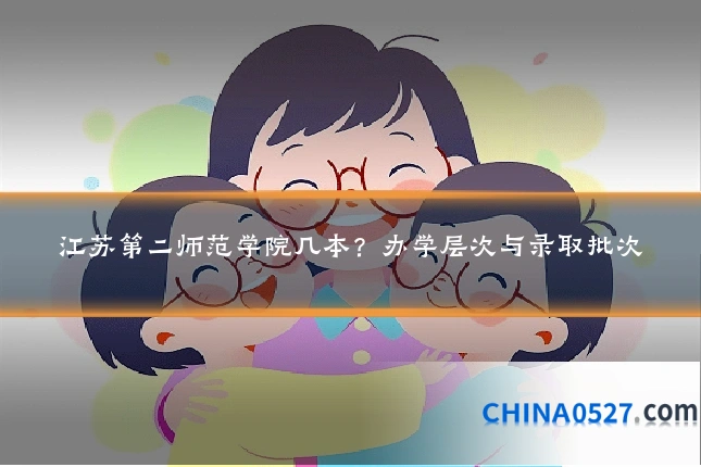 江苏第二师范学院几本?办学层次与录取批次