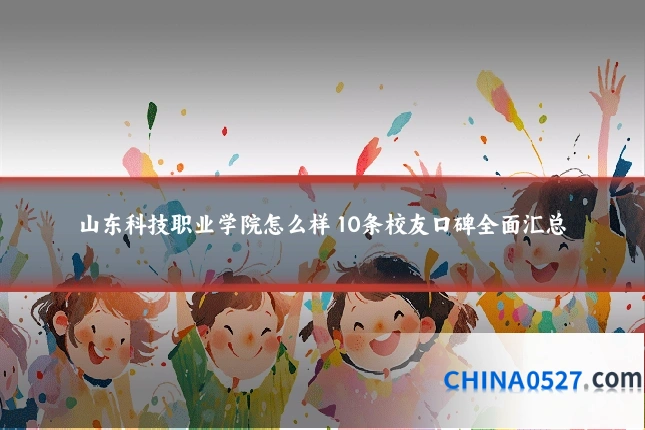 山东科技职业学院怎么样 10条校友口碑全面汇总