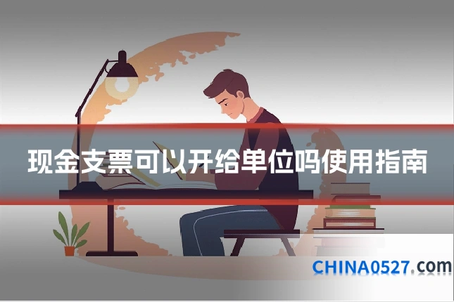 现金支票可以开给单位吗使用指南