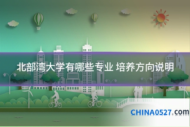 北部湾大学有哪些专业 培养方向说明